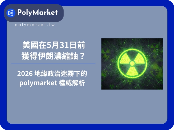 美國在5月31日前獲得伊朗濃縮鈾？2026 地緣政治迷霧下的 polymarket 權威解析